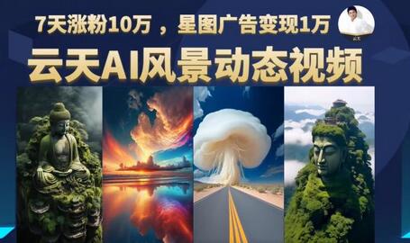 云天AI风景动图视频制作，7天涨粉10万，星图广告变现1万-虫2小屋