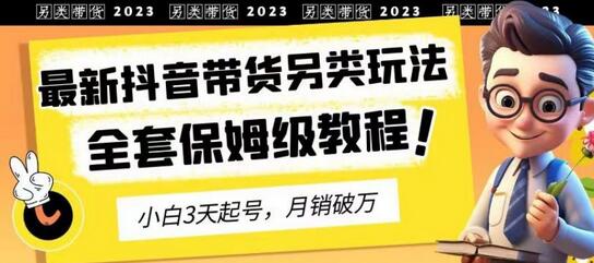 2023年最新抖音带货另类玩法，3天起号，月销破万（保姆级教程）-虫2小屋