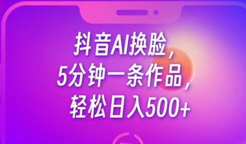 抖音AI换脸，5分钟一条作品，轻松日入500+-虫2小屋