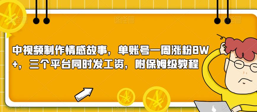 中视频制作情感故事，单账号一周涨粉8W+，三个平台同时发工资，附保姆级教程-虫2小屋