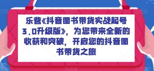 乐爸《抖音图书带货实战起号3.0升级版》，为您带来全新的收获和突破，开启您的抖音图书带货之旅-虫2小屋