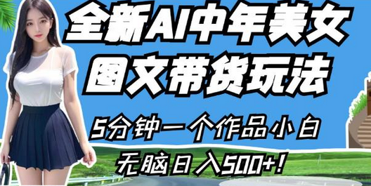 全新AI中年美女图文带货玩法，5分钟一个作品小白无脑日入500+-虫2小屋