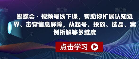 蝴蝶会·视频号线下课，帮助你扩展认知边界、击穿信息屏障，从起号、投放、选品、案例拆解等多维度-虫2小屋