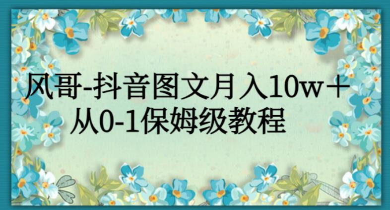 风哥-抖音图文月入10w＋，从0-1保姆级教程-虫2小屋