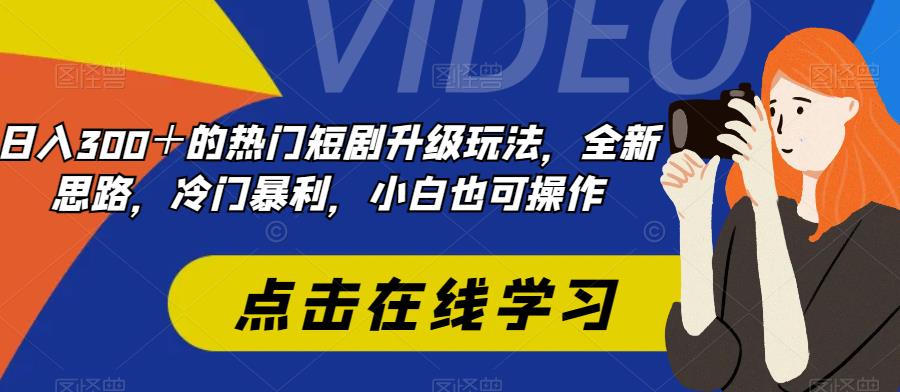 日入300＋的热门短剧升级玩法，全新思路，冷门暴利，小白也可操作-虫2小屋