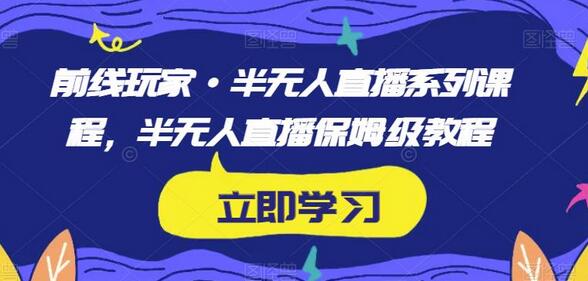 前线玩家·半无人直播系列课程，半无人直播保姆级教程-虫2小屋