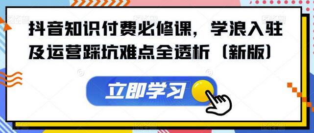 抖音知识付费必修课，学浪入驻及运营踩坑难点全透析（新版）-虫2小屋