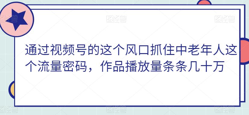 通过视频号的这个风口抓住中老年人这个流量密码，作品播放量条条几十万-虫2小屋