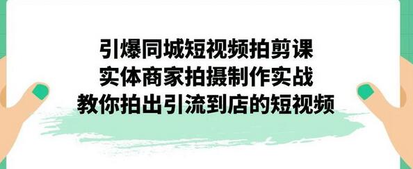 引爆同城短视频拍剪课，实体商家拍摄制作实战，教你拍出引流到店的短视频-虫2小屋