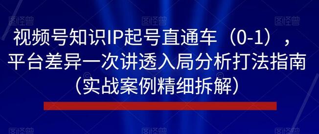 视频号知识IP起号直通车（0-1），平台差异一次讲透入局分析打法指南（实战案例精细拆解）-虫2小屋