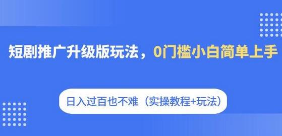 短剧推广升级版玩法，0门槛小白简单上手，日入过百也不难（实操教程+玩法）-虫2小屋