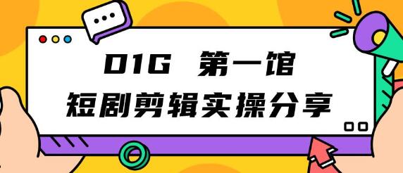 D1G第一馆短剧剪辑实操分享，看完就能执行，项目不复杂-虫2小屋