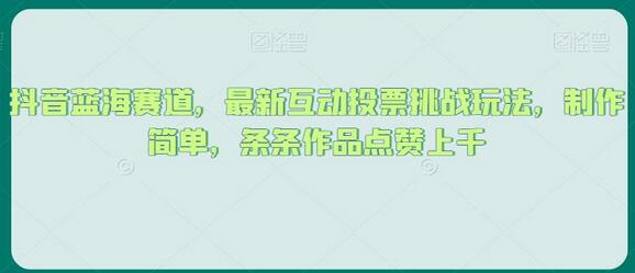 抖音蓝海赛道，最新互动投票挑战玩法，制作简单，条条作品点赞上千-虫2小屋