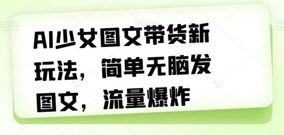 AI少女图文带货新玩法，简单无脑发图文，流量爆炸-虫2小屋