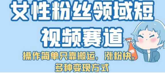 女性粉丝领域短视频赛道，操作简单只靠搬运，涨粉快，多种变现方式-虫2小屋
