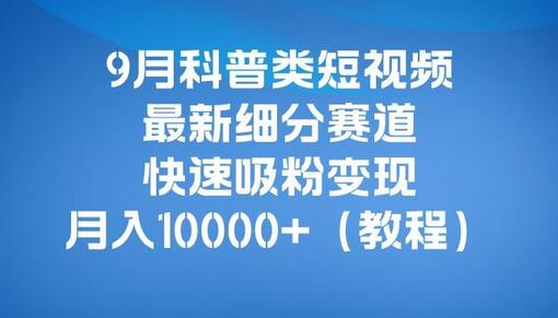 9月科普类短视频最新细分赛道，快速吸粉变现，月入10000+（详细教程）-虫2小屋