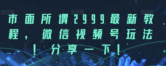 市面所谓2999最新教程，微信视频号玩法，分享一下-虫2小屋