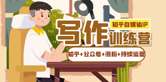 知乎-自媒体IP写作实操训练营：如何做知乎+公众号+涨粉+持续运营-虫2小屋