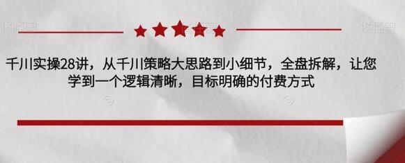 千川实操28讲，从千川策略大思路到小细节，全盘拆解，让您学到一个逻辑清晰，目标明确的付费方式-虫2小屋