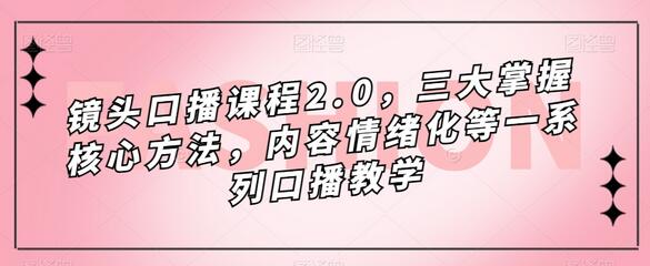 镜头口播课程2.0，三大掌握核心方法，内容情绪化等一系列口播教学-虫2小屋