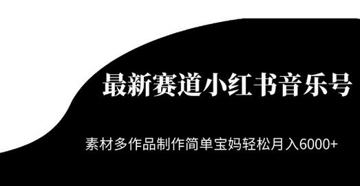 最新赛道小红书音乐号，素材多作品制作简单宝妈轻松月入6000+-虫2小屋