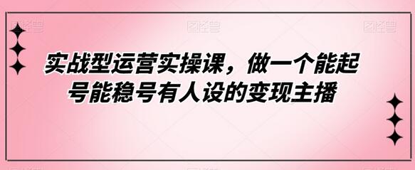 实战型运营实操课，做一个能起号能稳号有人设的变现主播-虫2小屋