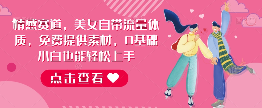 情感赛道，美女自带流量体质，免费提供素材，0基础小白也能轻松上手-虫2小屋