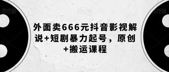 外面卖666元抖音影视解说+短剧暴力起号，原创+搬运课程-虫2小屋