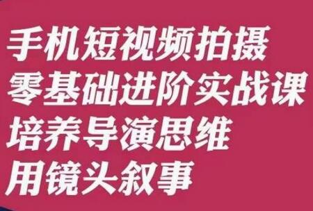 手机短视频拍摄零基础进阶实战课，培养导演思维用镜头叙事唐先生-虫2小屋