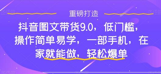 抖音图文带货9.0，低门槛，操作简单易学，一部手机，在家就能做，轻松爆单-虫2小屋