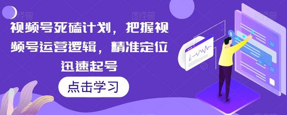 视频号死磕计划，把握视频号运营逻辑，精准定位迅速起号-虫2小屋