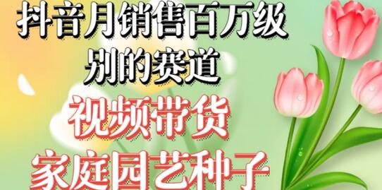 抖音月销售百万级别的赛道，视频带货家庭园艺种子，无需实拍小白可做-虫2小屋