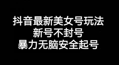 抖音最新美女号玩法，新号不封号，暴力无脑安全起号-虫2小屋