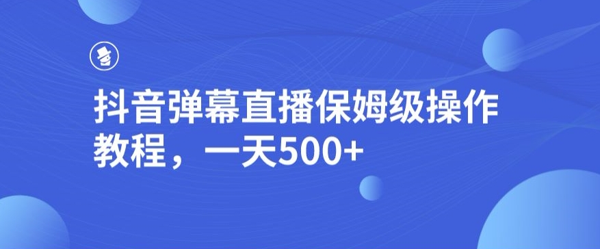 抖音弹幕直播，保姆级操作教程，一天500+-虫2小屋