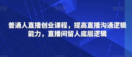 普通人直播创业课程，提高直播沟通逻辑能力，直播间留人底层逻辑-虫2小屋