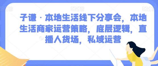 子谦·本地生活线下分享会，本地生活商家运营策略，底层逻辑，直播人货场，私域运营-虫2小屋