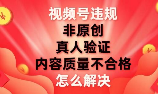 视频号【非原创，内容质量不合格，真人验证】违规怎么解决-虫2小屋