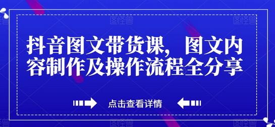 抖音图文带货课，图文内容制作及操作流程全分享-虫2小屋