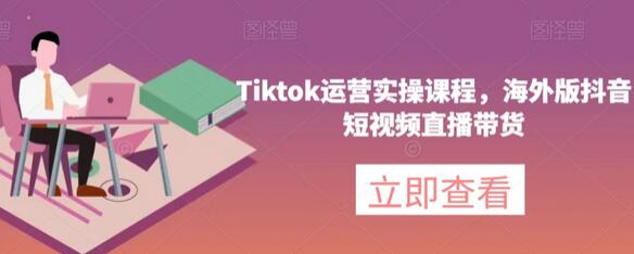 Tiktok运营实操课程，海外版抖音短视频直播带货-虫2小屋