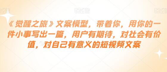 《觉醒之旅》文案模型，带着你，用你的一件小事写出一篇，用户有期待，对社会有价值，对自己有意义的短视频文案-虫2小屋