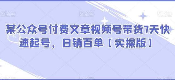 某公众号付费文章视频号带货7天快速起号，日销百单【实操版】-虫2小屋