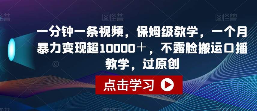 一分钟一条视频，保姆级教学，一个月暴力变现超10000＋，不露脸搬运口播教学，过原创-虫2小屋