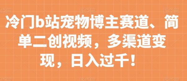 冷门b站宠物博主赛道，简单二创视频，多渠道变现，日入过千！-虫2小屋