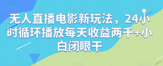 无人直播电影新玩法，24小时循环播放每天收益两千+小白闭眼干-虫2小屋