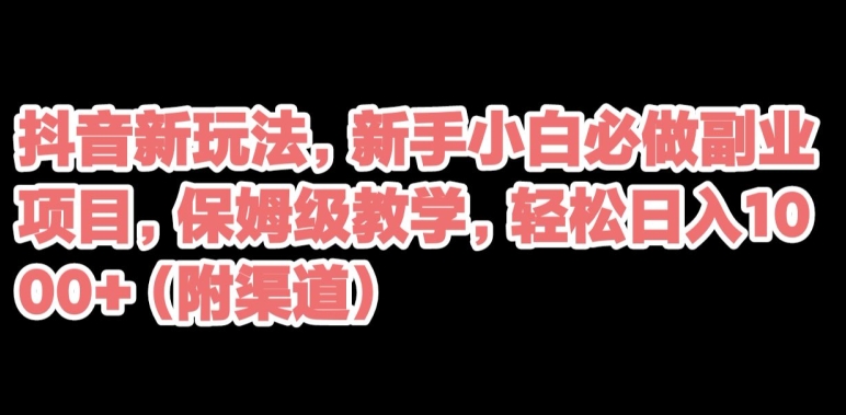 抖音新玩法，新手小白必做副业项目，保姆级教学，轻松日入1000+（附渠道）-虫2小屋