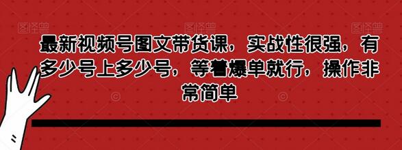 最新视频号图文带货课，实战性很强，有多少号上多少号，等着爆单就行，操作非常简单-虫2小屋