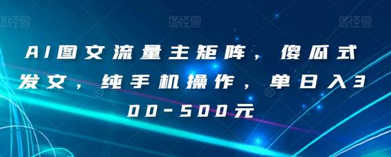 AI图文流量主矩阵，傻瓜式发文，纯手机操作，单日入300-500元-虫2小屋