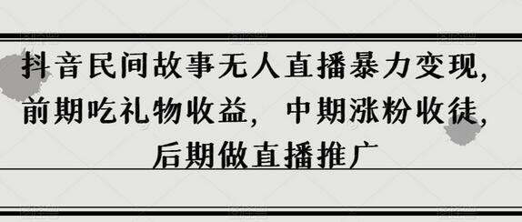 抖音民间故事无人直播暴力变现，前期吃礼物收益，中期涨粉收徒，后期做直播推广-虫2小屋