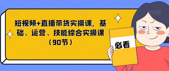 短视频+直播带货实操课，基础、运营、技能综合实操课（90节）-虫2小屋