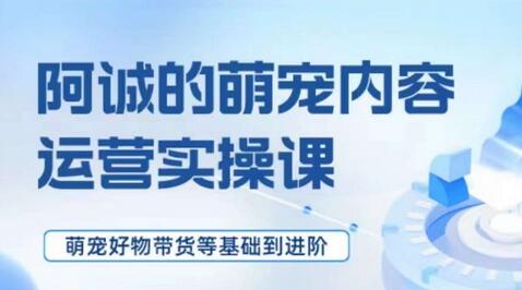 萌宠短视频运营实操课，​萌宠好物带货基础到进阶-虫2小屋